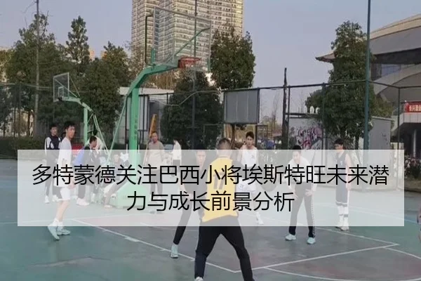 多特蒙德关注巴西小将埃斯特旺未来潜力与成长前景分析