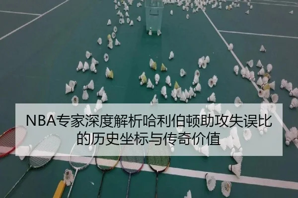 NBA专家深度解析哈利伯顿助攻失误比的历史坐标与传奇价值