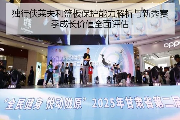 独行侠莱夫利篮板保护能力解析与新秀赛季成长价值全面评估