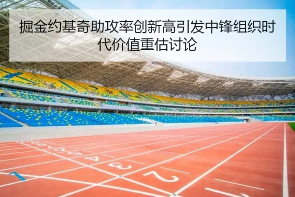 掘金约基奇助攻率创新高引发中锋组织时代价值重估讨论