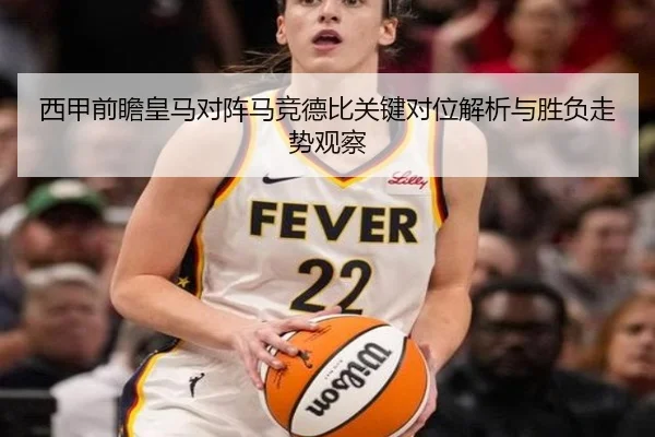 西甲前瞻皇马对阵马竞德比关键对位解析与胜负走势观察