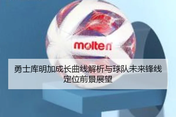 勇士库明加成长曲线解析与球队未来锋线定位前景展望