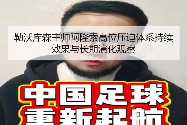 勒沃库森主帅阿隆索高位压迫体系持续效果与长期演化观察