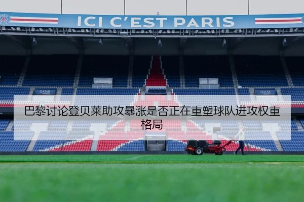 巴黎讨论登贝莱助攻暴涨是否正在重塑球队进攻权重格局