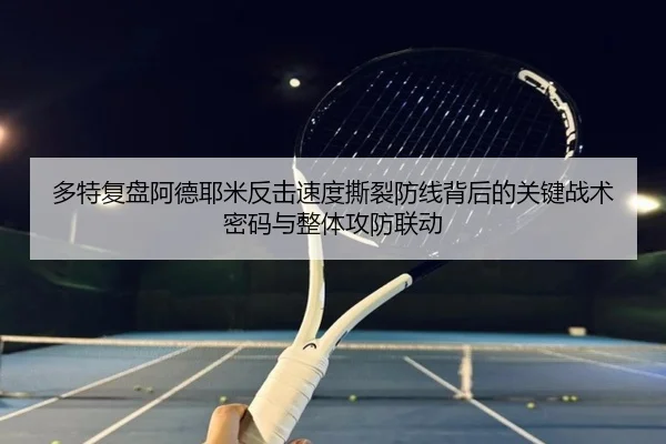 多特复盘阿德耶米反击速度撕裂防线背后的关键战术密码与整体攻防联动