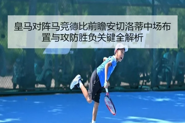 皇马对阵马竞德比前瞻安切洛蒂中场布置与攻防胜负关键全解析
