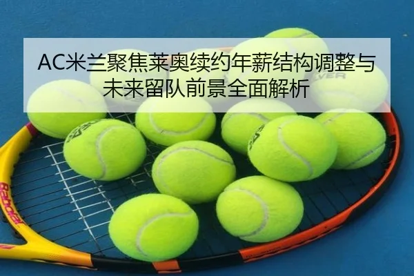 AC米兰聚焦莱奥续约年薪结构调整与未来留队前景全面解析