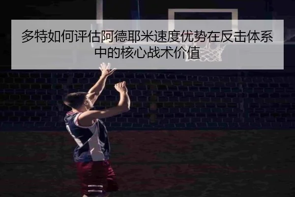 多特如何评估阿德耶米速度优势在反击体系中的核心战术价值