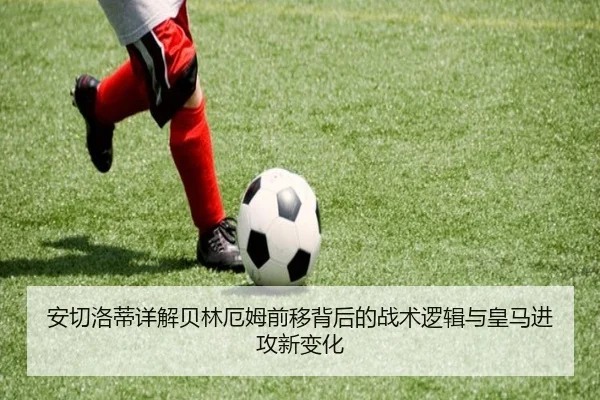 安切洛蒂详解贝林厄姆前移背后的战术逻辑与皇马进攻新变化