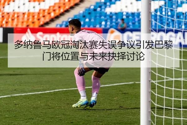多纳鲁马欧冠淘汰赛失误争议引发巴黎门将位置与未来抉择讨论