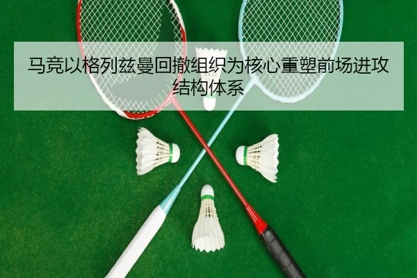 马竞以格列兹曼回撤组织为核心重塑前场进攻结构体系