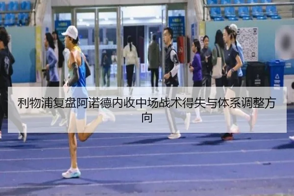 利物浦复盘阿诺德内收中场战术得失与体系调整方向