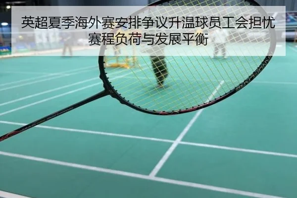 英超夏季海外赛安排争议升温球员工会担忧赛程负荷与发展平衡